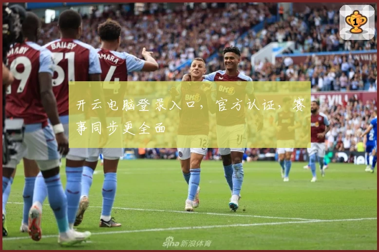 开云电脑登录入口，官方认证，赛事同步更全面