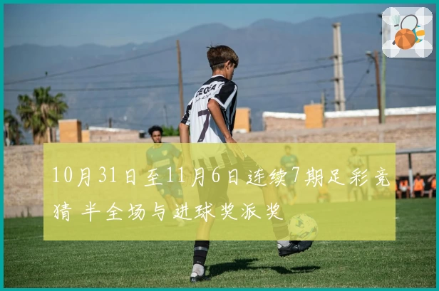 10月31日至11月6日连续7期足彩竞猜 半全场与进球奖派奖