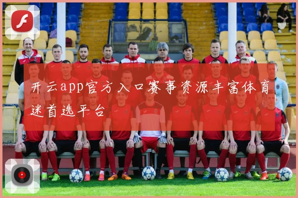 开云app官方入口赛事资源丰富体育迷首选平台