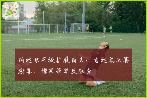 纳达尔网校扩展南美，吉达总决赛谢幕，穆塞蒂单反独秀