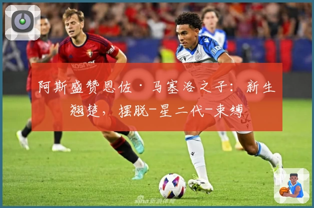 阿斯盛赞恩佐·马塞洛之子：新生代翘楚，摆脱-星二代-束缚