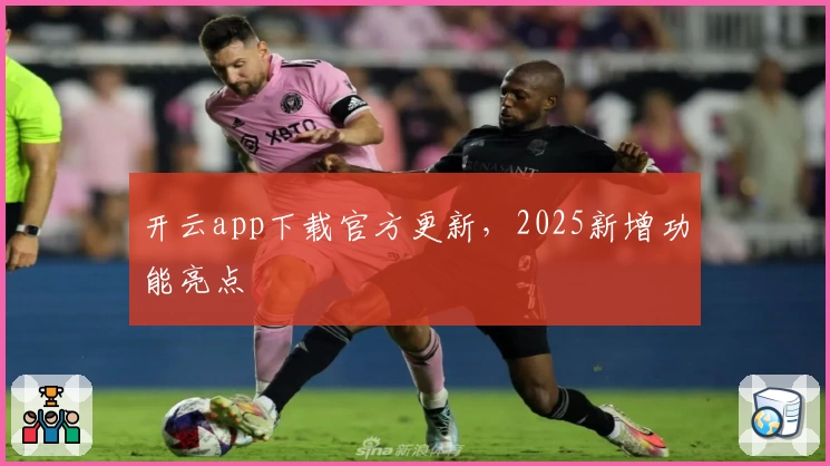 开云app下载官方更新，2025新增功能亮点
