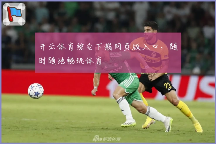 开云体育综合下载网页版入口,随时随地畅玩体育