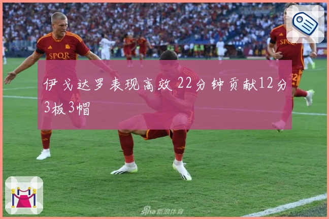 伊戈达罗表现高效 22分钟贡献12分3板3帽