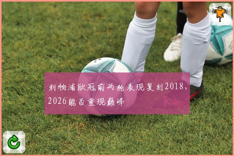 利物浦欧冠前两轮表现复刻2018，2026能否重现巅峰