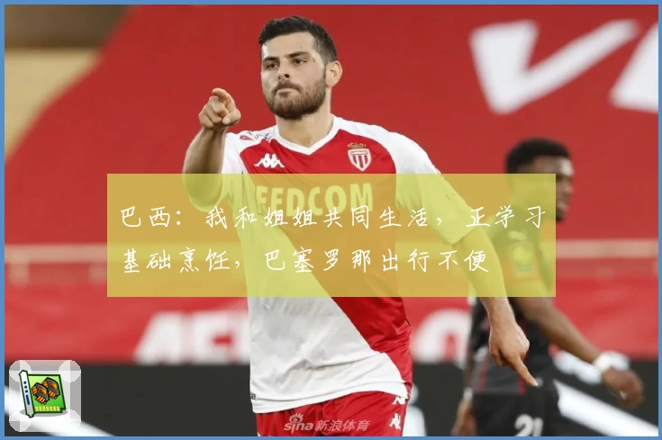 巴西:我和姐姐共同生活,正学习基础烹饪,巴塞罗那出行不便