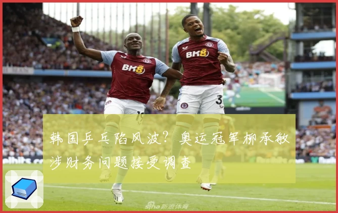 韩国乒乓陷风波？奥运冠军柳承敏涉财务问题接受调查