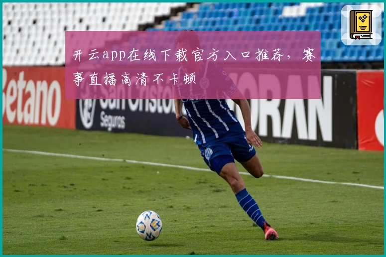 开云app在线下载官方入口推荐,赛事直播高清不卡顿