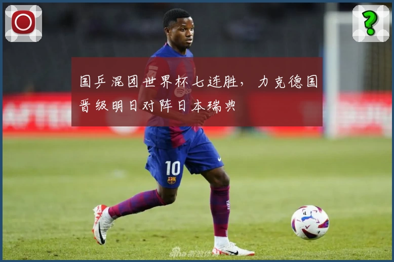 国乒混团世界杯七连胜，力克德国晋级明日对阵日本瑞典