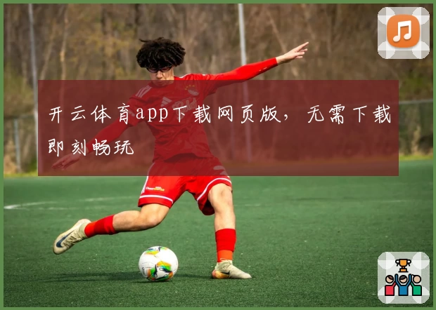 开云体育app下载网页版，无需下载即刻畅玩