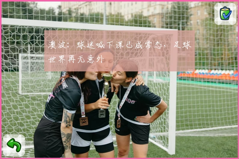澳波：球迷喊下课已成常态，足球世界再无意外