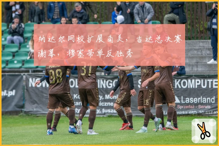 纳达尔网校扩展南美，吉达总决赛谢幕，穆塞蒂单反独秀