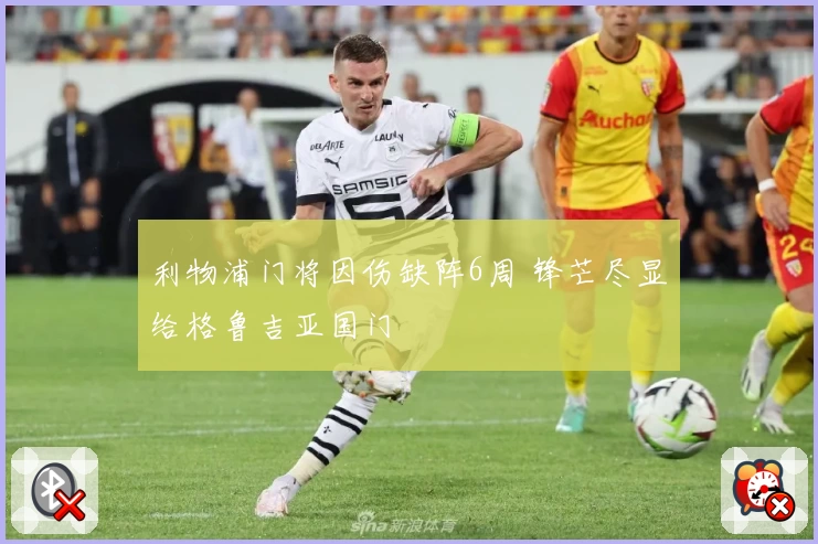 利物浦门将因伤缺阵6周 锋芒尽显给格鲁吉亚国门