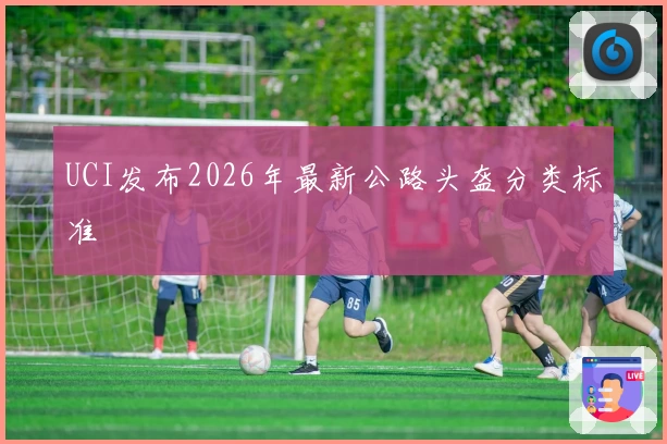 UCI发布2026年最新公路头盔分类标准