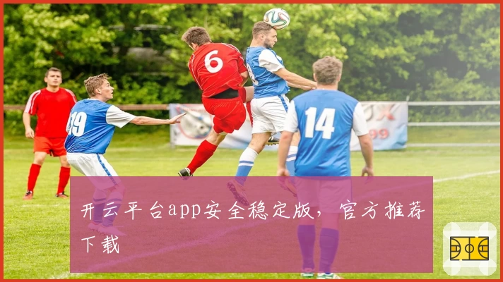 开云平台app安全稳定版，官方推荐下载