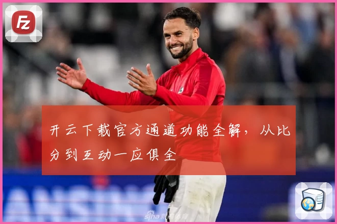 开云下载官方通道功能全解，从比分到互动一应俱全