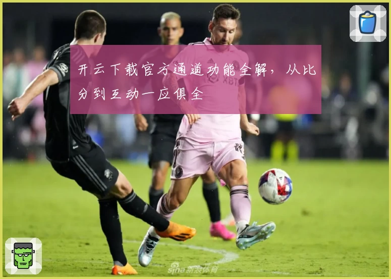开云下载官方通道功能全解，从比分到互动一应俱全
