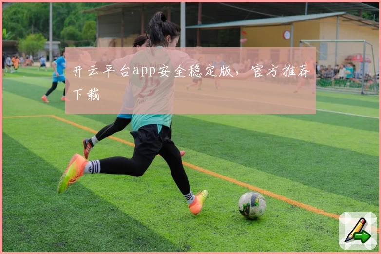 开云平台app安全稳定版,官方推荐下载