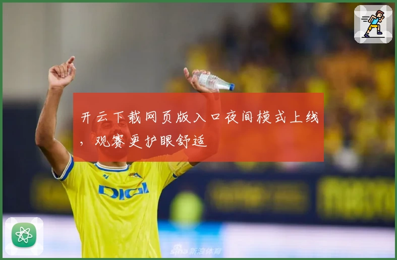 开云下载网页版入口夜间模式上线,观赛更护眼舒适